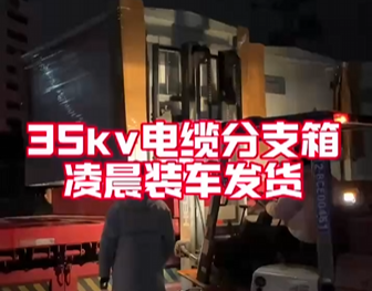 35kv電纜分支箱凌晨裝車發(fā)貨